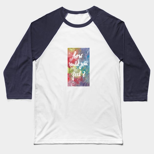 how would you feel ? Baseball T-Shirt by heartyearning